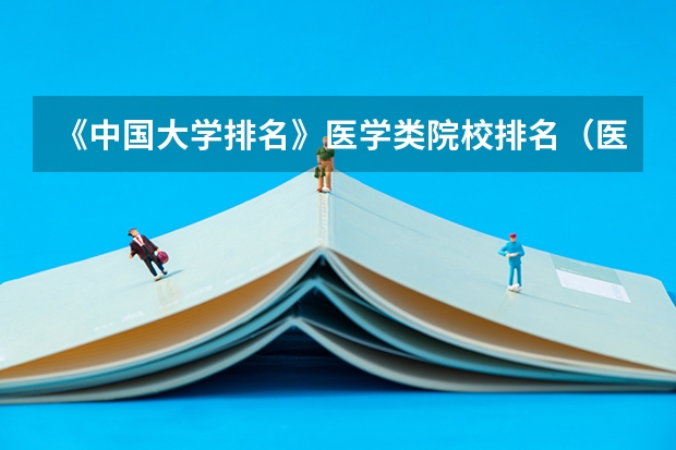 《中国大学排名》医学类院校排名(医药学专业大学排名)