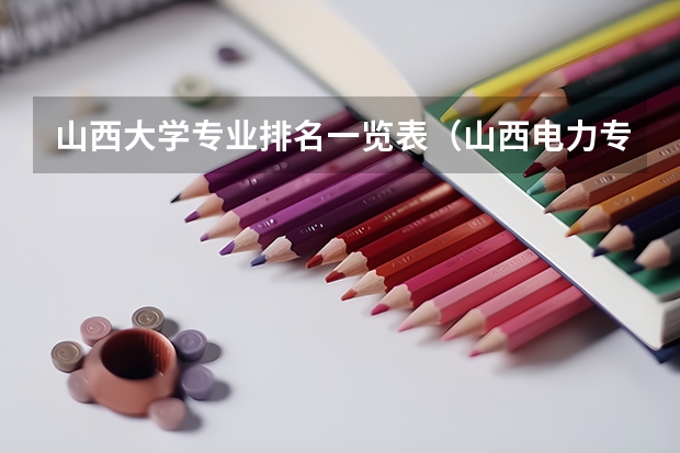 山西大学专业排名一览表（山西电力专业院校排名）