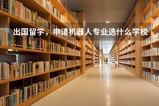 出国留学，申请机器人专业选什么学校