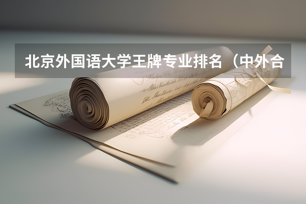 北京外国语大学王牌专业排名（中外合作大学排名）