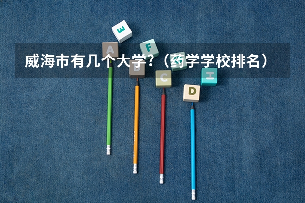 威海市有几个大学?（药学学校排名）
