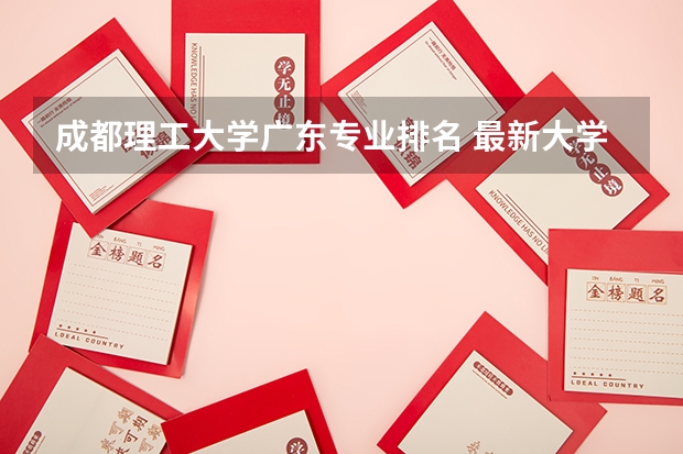 成都理工大学广东专业排名 最新大学排名