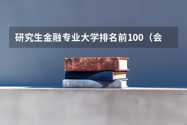 研究生金融专业大学排名前100（会计专业世界大学排名前100）