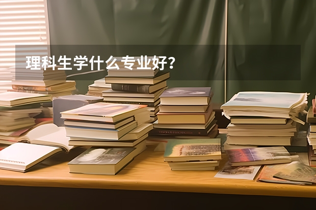 理科生学什么专业好?