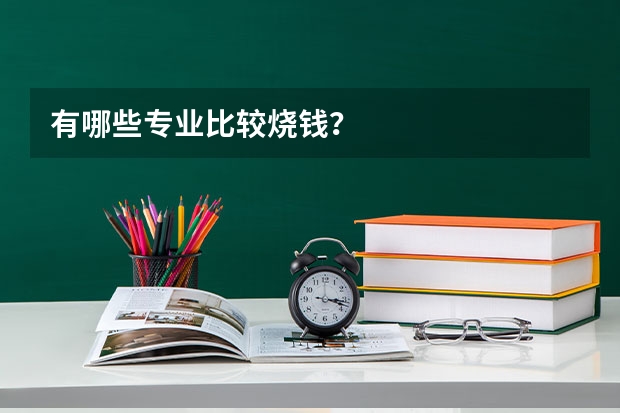 有哪些专业比较烧钱？