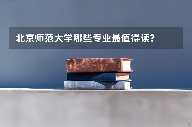 北京师范大学哪些专业最值得读？