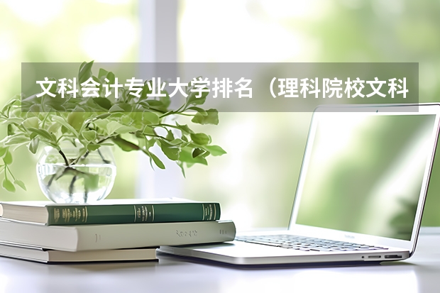 文科会计专业大学排名（理科院校文科专业比较好的大学）