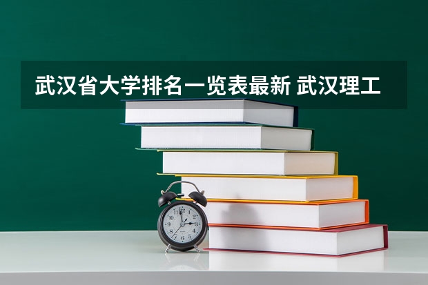 武汉省大学排名一览表最新 武汉理工大学的王牌专业排名