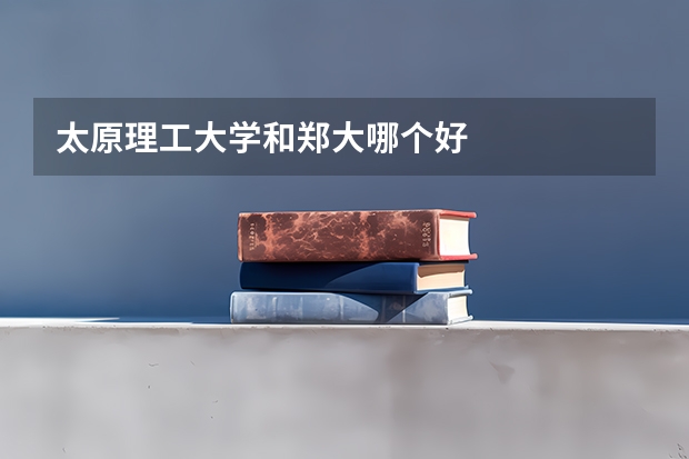 太原理工大学和郑大哪个好