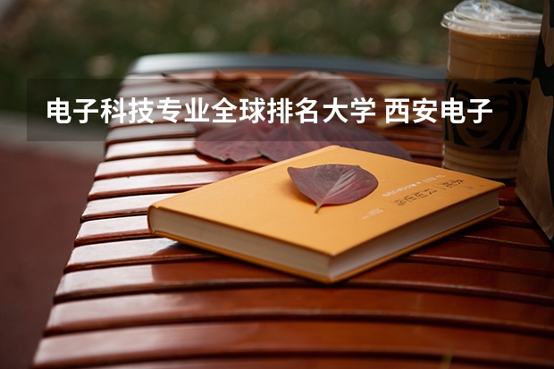 电子科技专业全球排名大学 西安电子科技大学世界排名