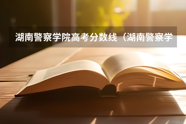 湖南警察学院高考分数线（湖南警察学院分数线）