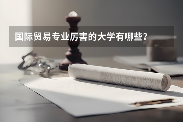 国际贸易专业厉害的大学有哪些？