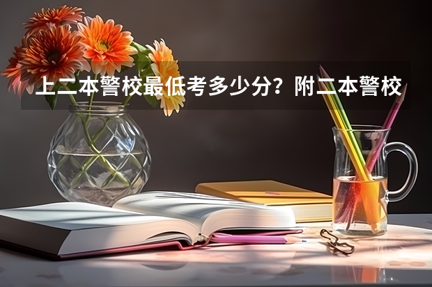 上二本警校最低考多少分？附二本警校分数线录取分数线（参考）