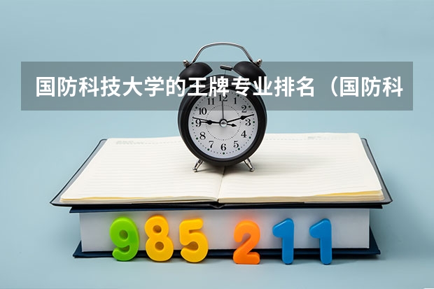 国防科技大学的王牌专业排名（国防科技大学计算机专业排名）