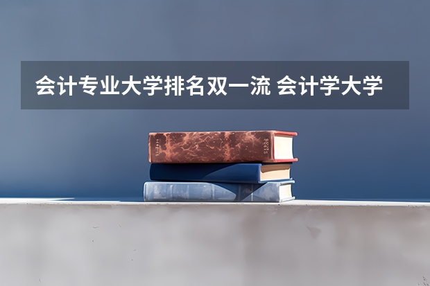 会计专业大学排名双一流 会计学大学排名