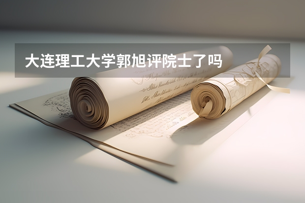 大连理工大学郭旭评院士了吗