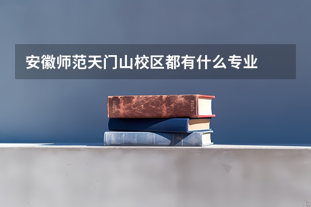 安徽师范天门山校区都有什么专业