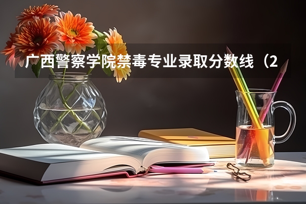 广西警察学院禁毒专业录取分数线(2023年北京市禁毒科技中心公开招录事业编制人民警察公告?)