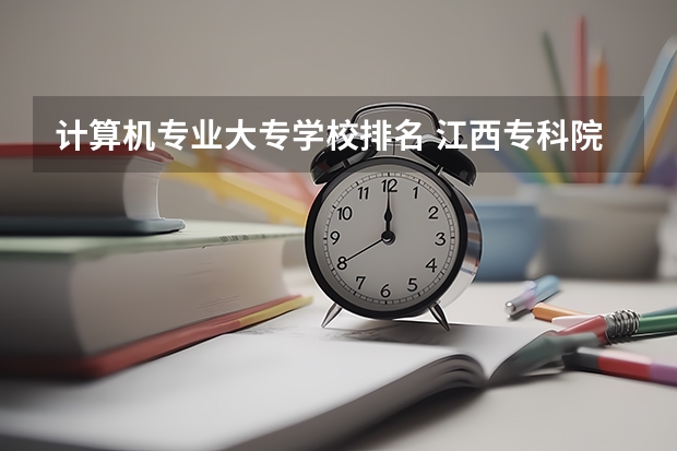 计算机专业大专学校排名 江西专科院校专业排名