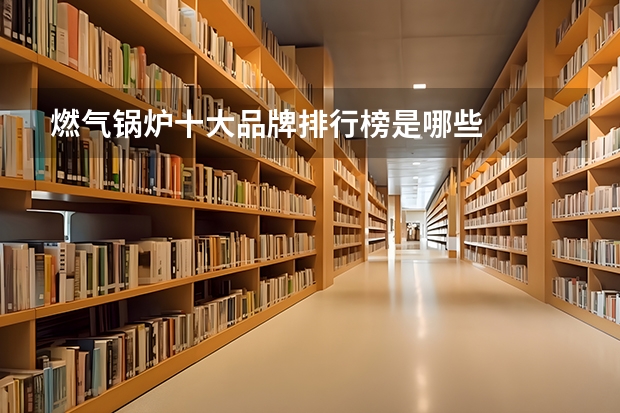 燃气锅炉十大品牌排行榜是哪些