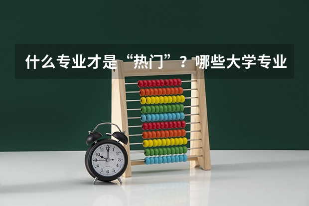 什么专业才是“热门”?哪些大学专业前景好?