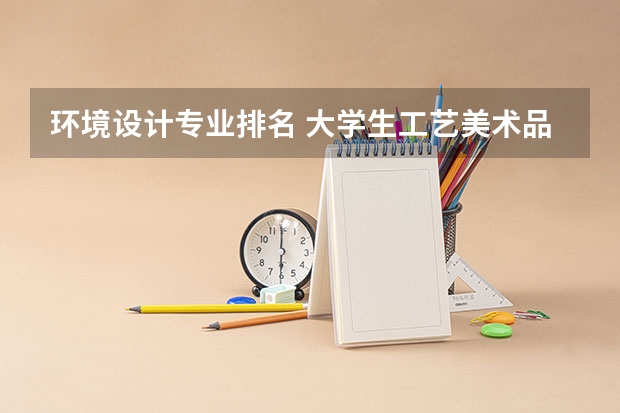 环境设计专业排名 大学生工艺美术品设计专业就业职业生涯规划书范文(参考模板)