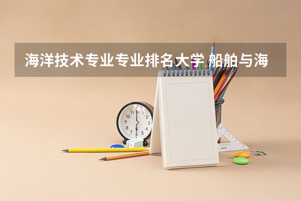 海洋技术专业专业排名大学 船舶与海洋工程专业大学排名