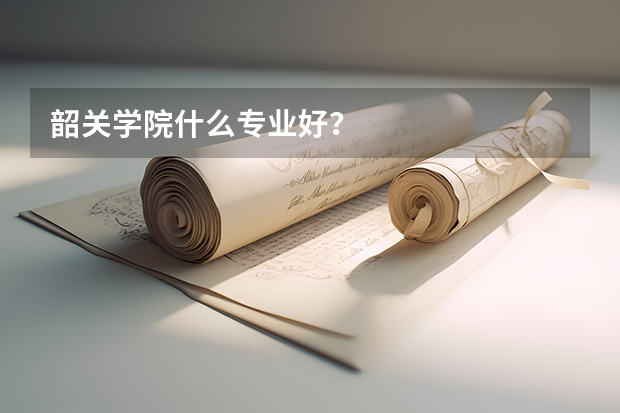 韶关学院什么专业好？