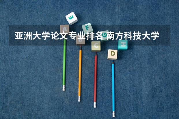 亚洲大学论文专业排名 南方科技大学是985还是211