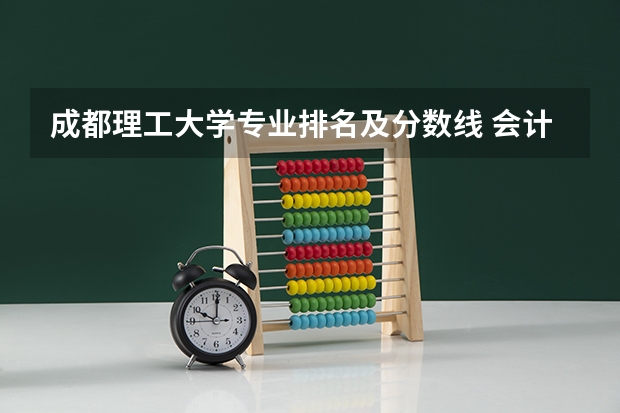成都理工大学专业排名及分数线 会计专业大学排名及分数线