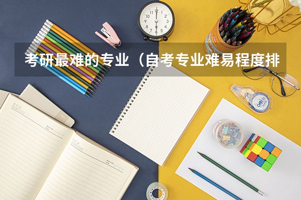 考研最难的专业（自考专业难易程度排名，2023年自考本科院校和专业？）