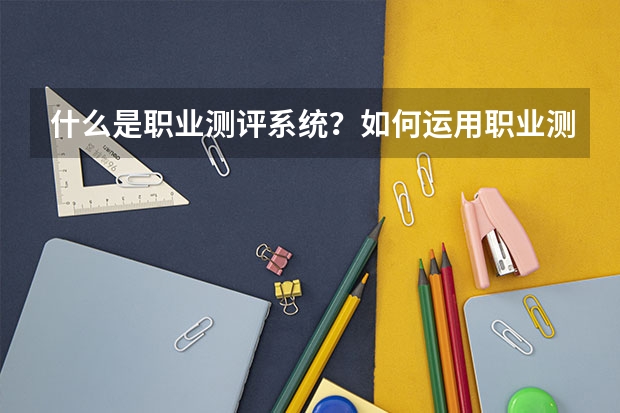 什么是职业测评系统？如何运用职业测评系统？