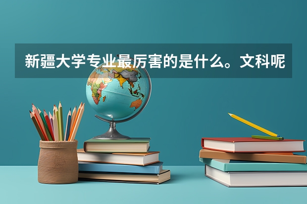 新疆大学专业最厉害的是什么。文科呢。谢谢回答😂😂