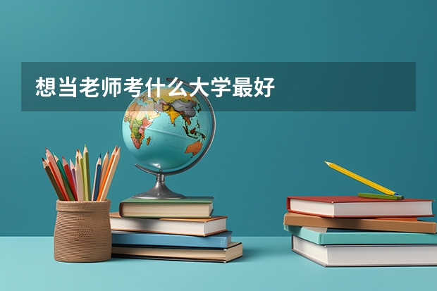 想当老师考什么大学最好