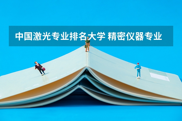 中国激光专业排名大学 精密仪器专业大学排名