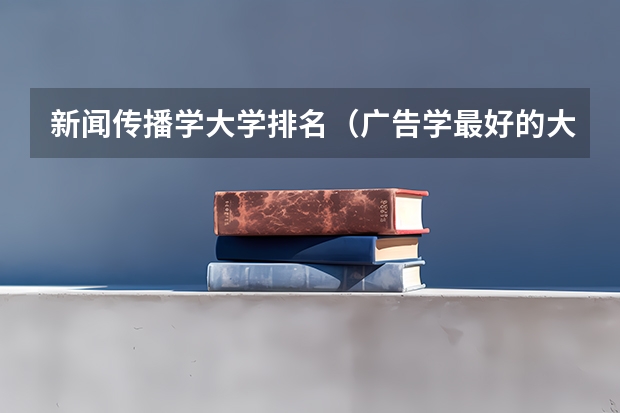 新闻传播学大学排名（广告学最好的大学世界排名）