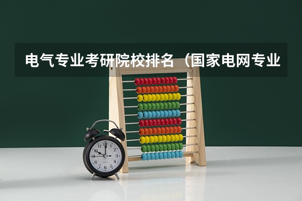 电气专业考研院校排名（国家电网专业大学排名）