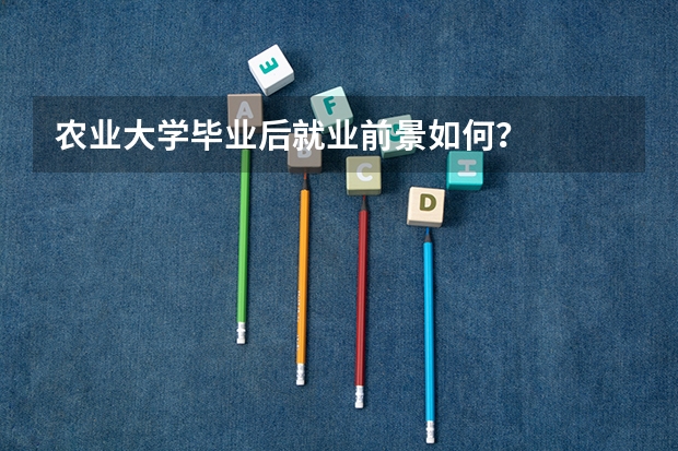 农业大学毕业后就业前景如何？