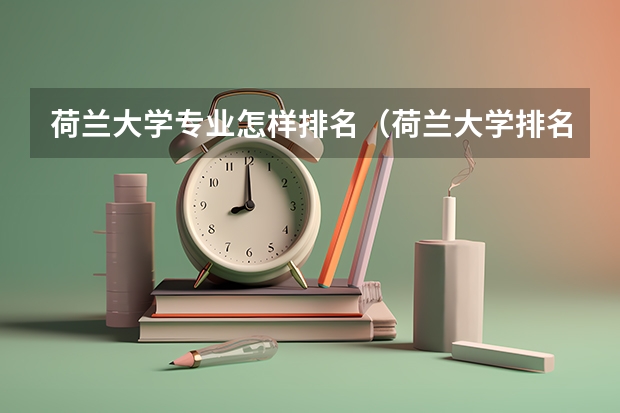 荷兰大学专业怎样排名（荷兰大学排名一览表）
