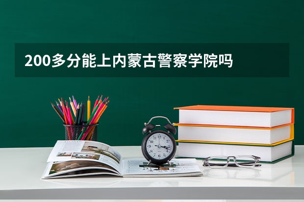 200多分能上内蒙古警察学院吗