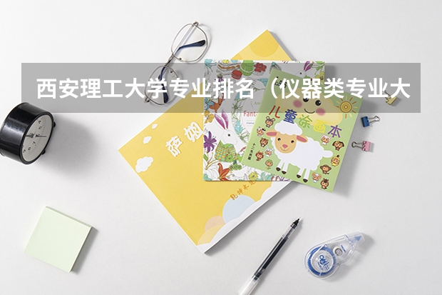 西安理工大学专业排名（仪器类专业大学排名）