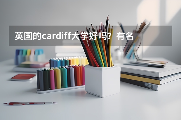 英国的cardiff大学好吗?有名气吗?