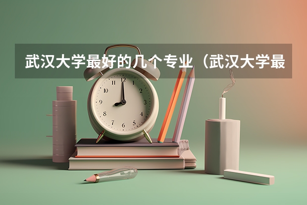 武汉大学最好的几个专业（武汉大学最好的专业排名）