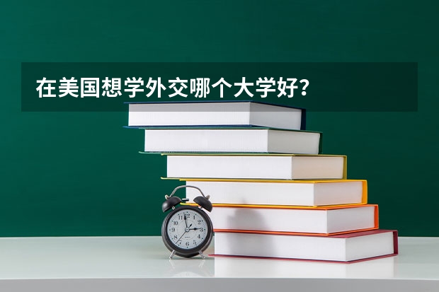 在美国想学外交哪个大学好？