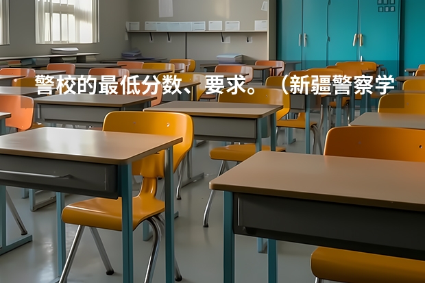 警校的最低分数、要求。（新疆警察学院在山东的体检体测最低分数线）