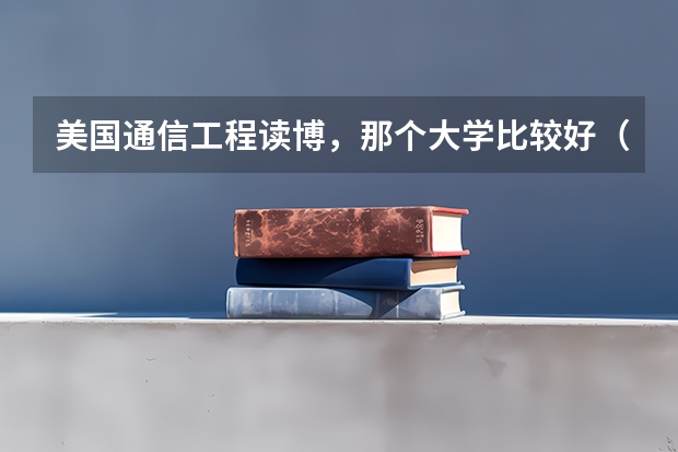 美国通信工程读博,那个大学比较好(通信工程专业学校排名)