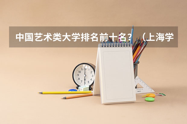 中国艺术类大学排名前十名？（上海学校排行榜）