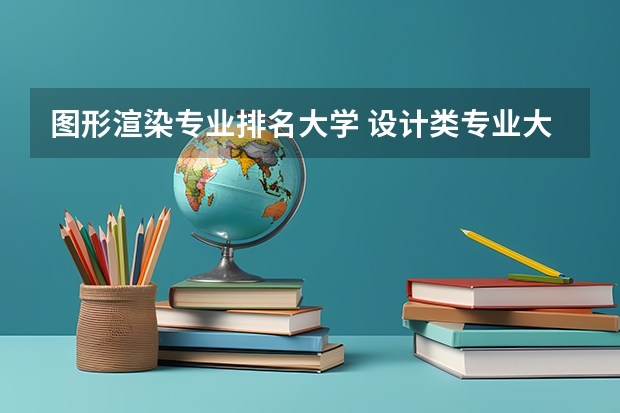 图形渲染专业排名大学 设计类专业大学排名？