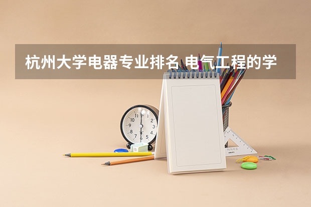 杭州大学电器专业排名 电气工程的学科排名