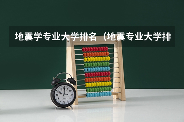 地震学专业大学排名（地震专业大学排名）